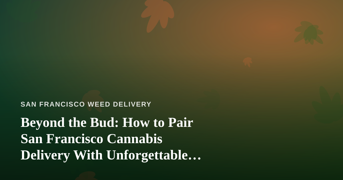 Beyond the Bud: How to Pair San Francisco Cannabis Delivery With Unforgettable Local Tours