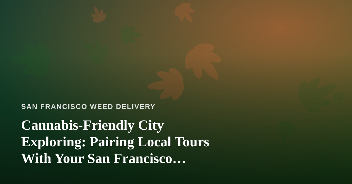 Cannabis-Friendly City Exploring: Pairing Local Tours With Your San Francisco Delivery