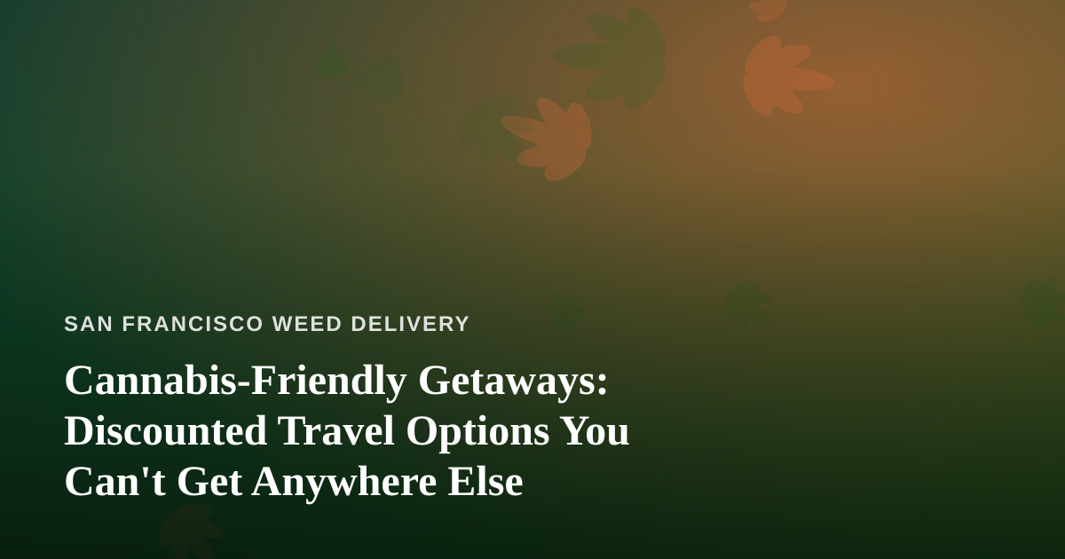 Cannabis-Friendly Getaways: Discounted Travel Options You Can’t Get Anywhere Else