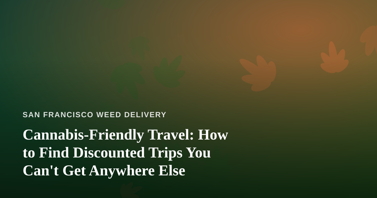 Cannabis-Friendly Travel: How to Find Discounted Trips You Can’t Get Anywhere Else