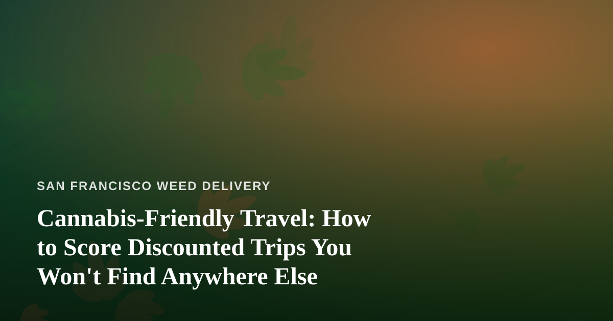 Cannabis-Friendly Travel: How to Score Discounted Trips You Won’t Find Anywhere Else