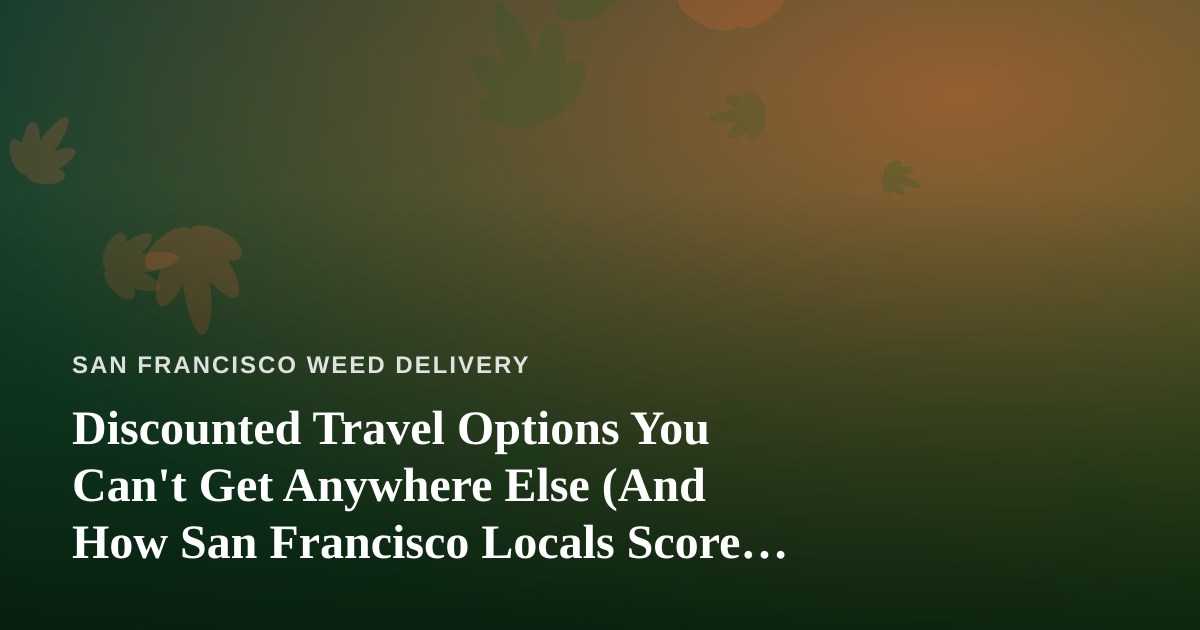 Discounted Travel Options You Can’t Get Anywhere Else (And How San Francisco Locals Score the Best Deals)