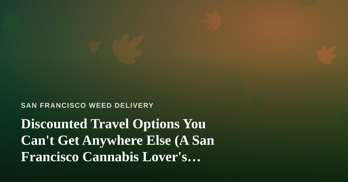 Discounted Travel Options You Can’t Get Anywhere Else (A San Francisco Cannabis Lover’s Guide)