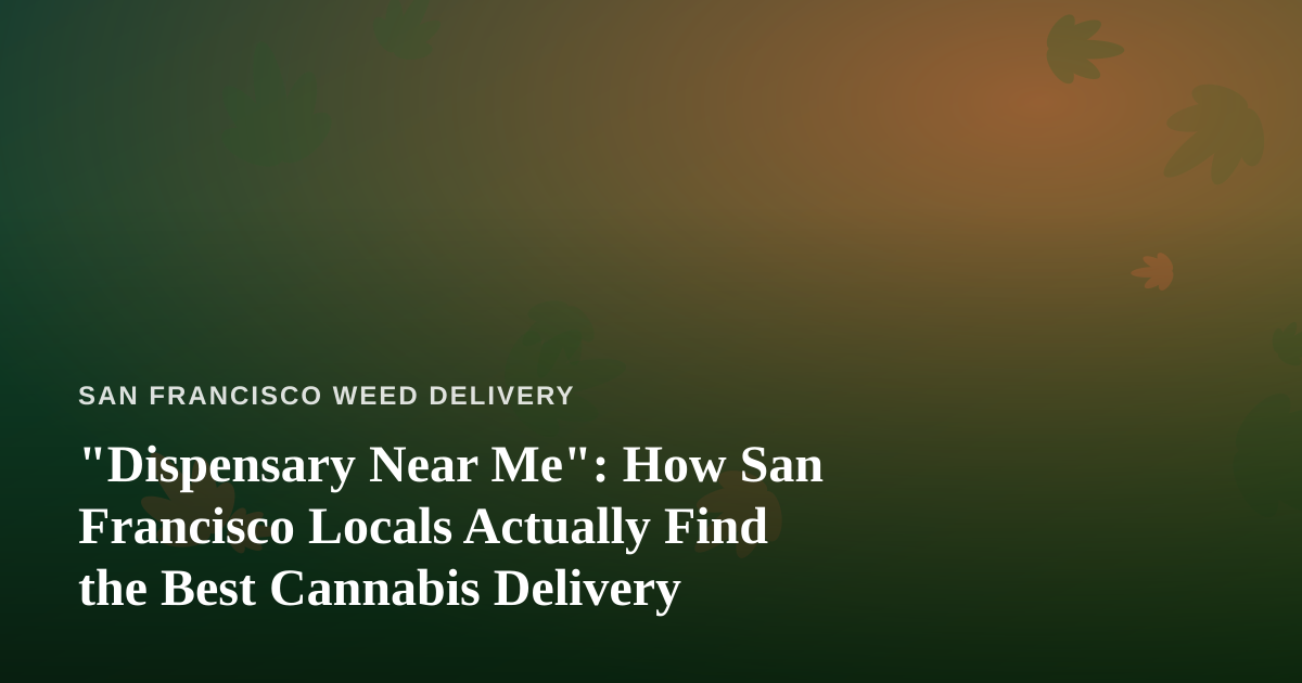 “Dispensary Near Me”: How San Francisco Locals Actually Find the Best Cannabis Delivery