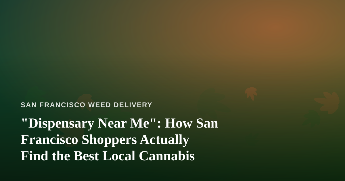 “Dispensary Near Me”: How San Francisco Shoppers Actually Find the Best Local Cannabis