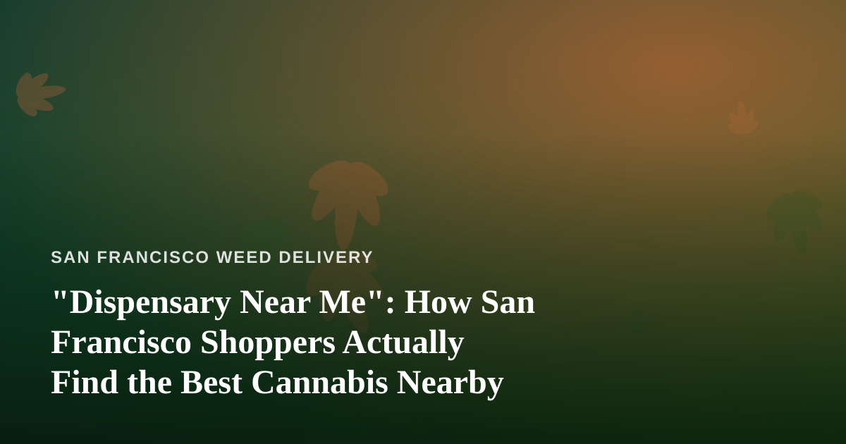 “Dispensary Near Me”: How San Francisco Shoppers Actually Find the Best Cannabis Nearby