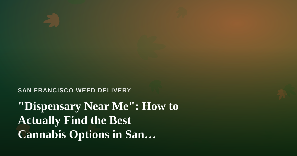 “Dispensary Near Me”: How to Actually Find the Best Cannabis Options in San Francisco