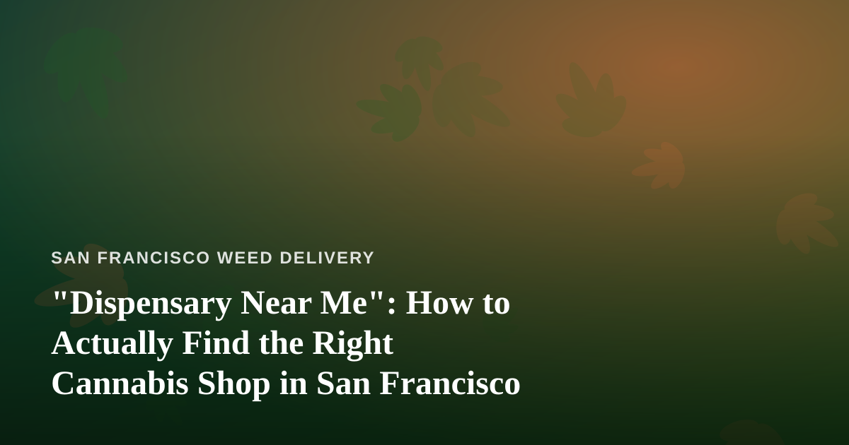 “Dispensary Near Me”: How to Actually Find the Right Cannabis Shop in San Francisco