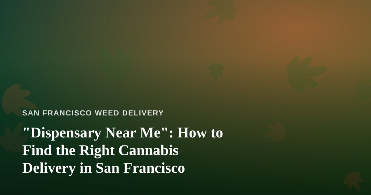 “Dispensary Near Me”: How to Find the Right Cannabis Delivery in San Francisco