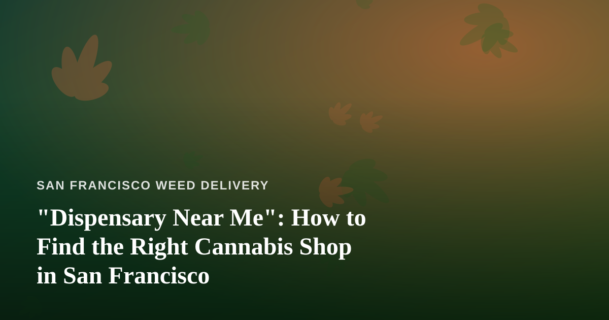 “Dispensary Near Me”: How to Find the Right Cannabis Shop in San Francisco