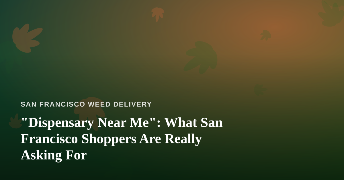 “Dispensary Near Me”: What San Francisco Shoppers Are Really Asking For