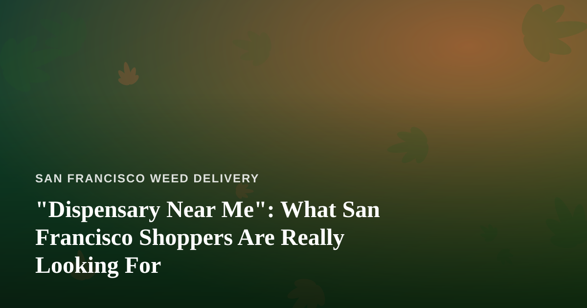 “Dispensary Near Me”: What San Francisco Shoppers Are Really Looking For