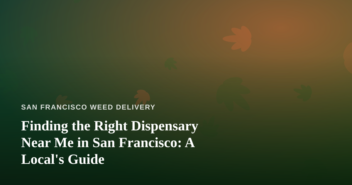 Finding the Right Dispensary Near Me in San Francisco: A Local’s Guide