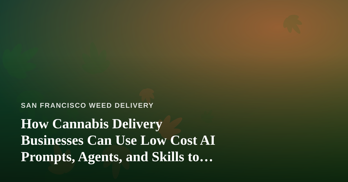 How Cannabis Delivery Businesses Can Use Low Cost AI Prompts, Agents, and Skills to Compete