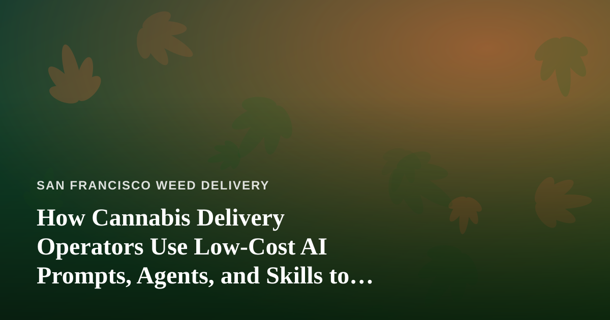 How Cannabis Delivery Operators Use Low-Cost AI Prompts, Agents, and Skills to Run Leaner