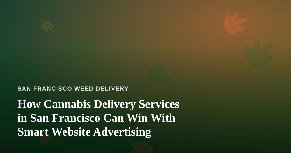 How Cannabis Delivery Services in San Francisco Can Win With Smart Website Advertising