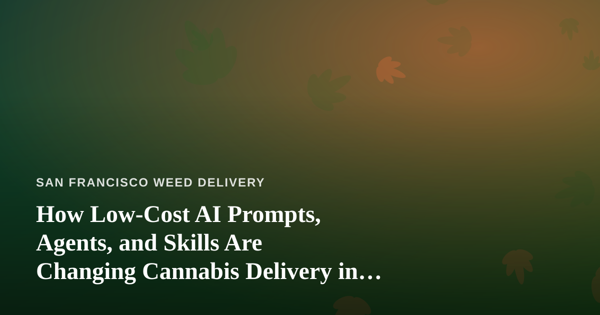 How Low-Cost AI Prompts, Agents, and Skills Are Changing Cannabis Delivery in San Francisco