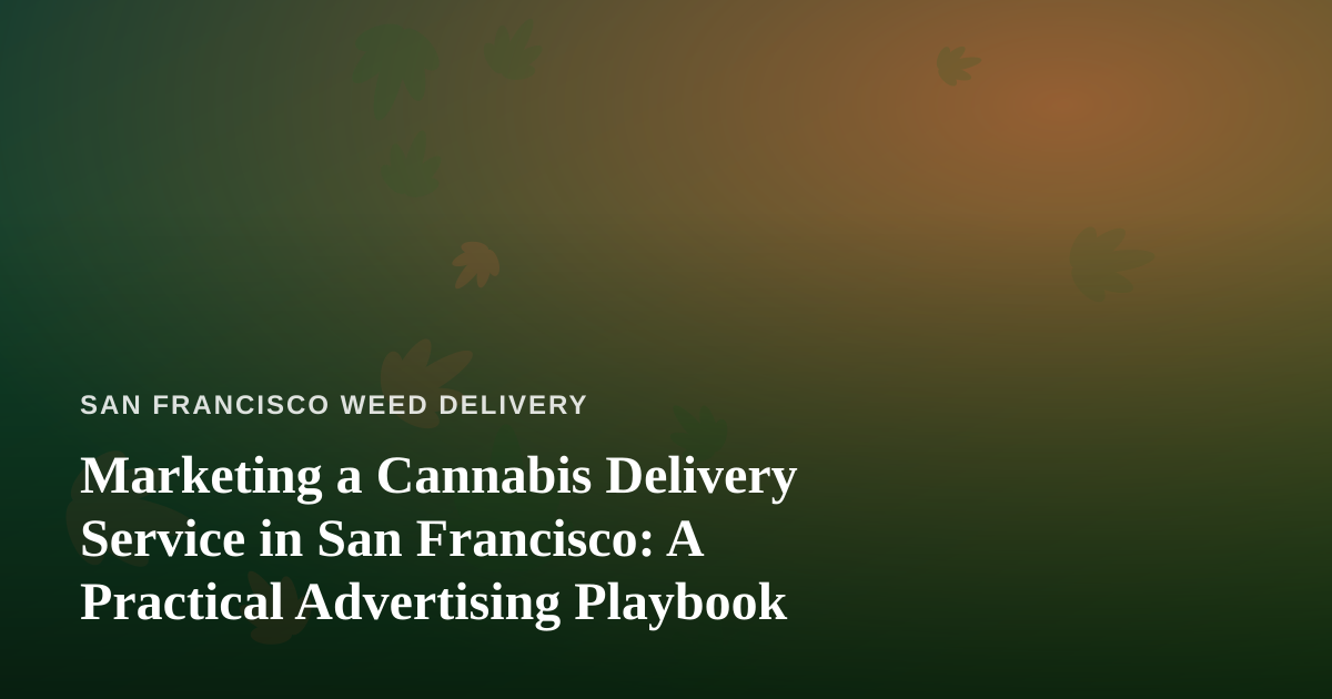 Marketing a Cannabis Delivery Service in San Francisco: A Practical Advertising Playbook