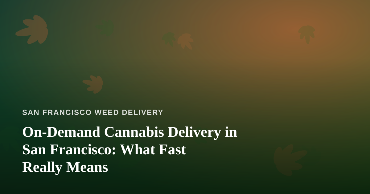 On-Demand Cannabis Delivery in San Francisco: What Fast Really Means