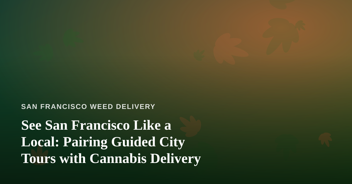 See San Francisco Like a Local: Pairing Guided City Tours with Cannabis Delivery