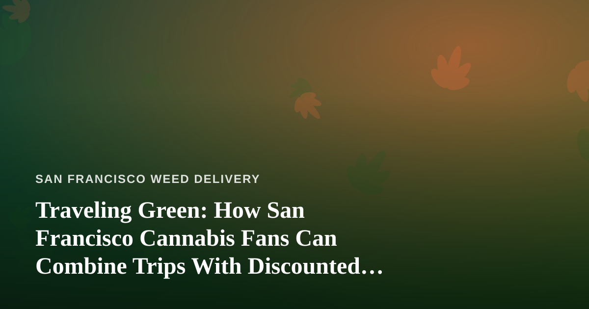 Traveling Green: How San Francisco Cannabis Fans Can Combine Trips With Discounted Getaways
