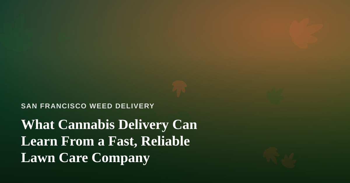 What Cannabis Delivery Can Learn From a Fast, Reliable Lawn Care Company