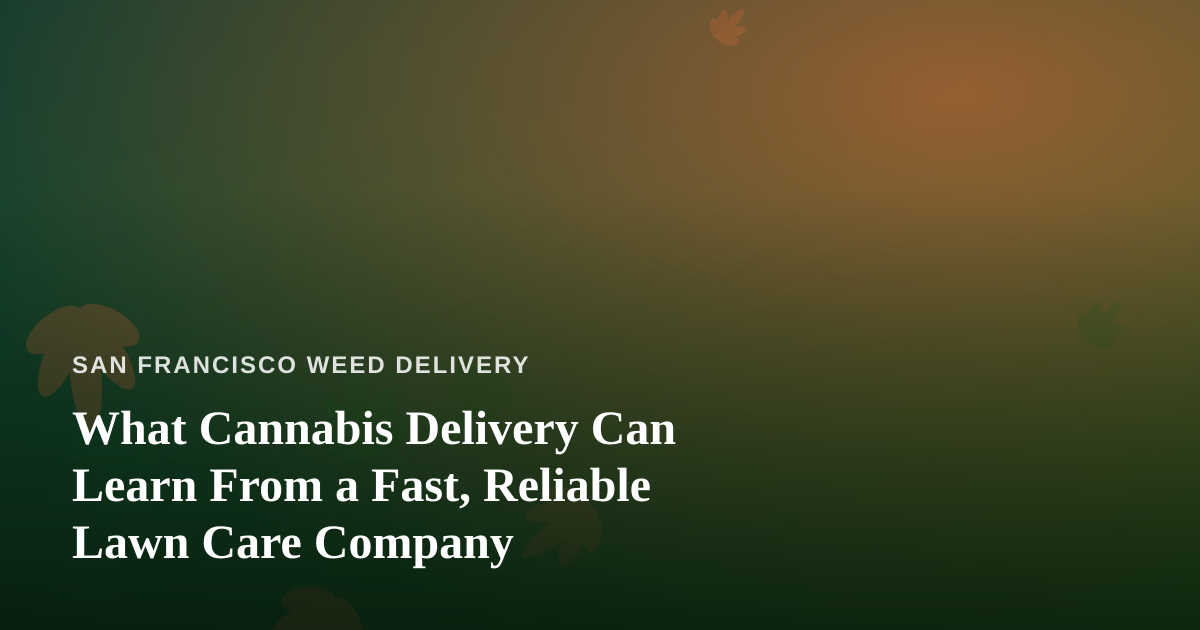 What Cannabis Delivery Can Learn From a Fast, Reliable Lawn Care Company