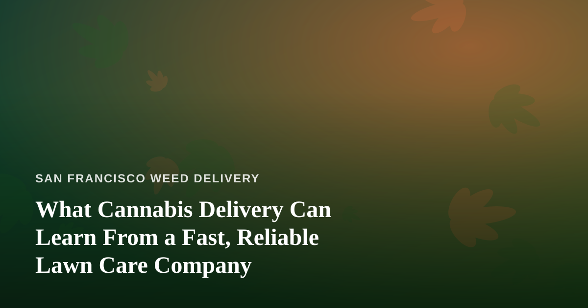 What Cannabis Delivery Can Learn From a Fast, Reliable Lawn Care Company