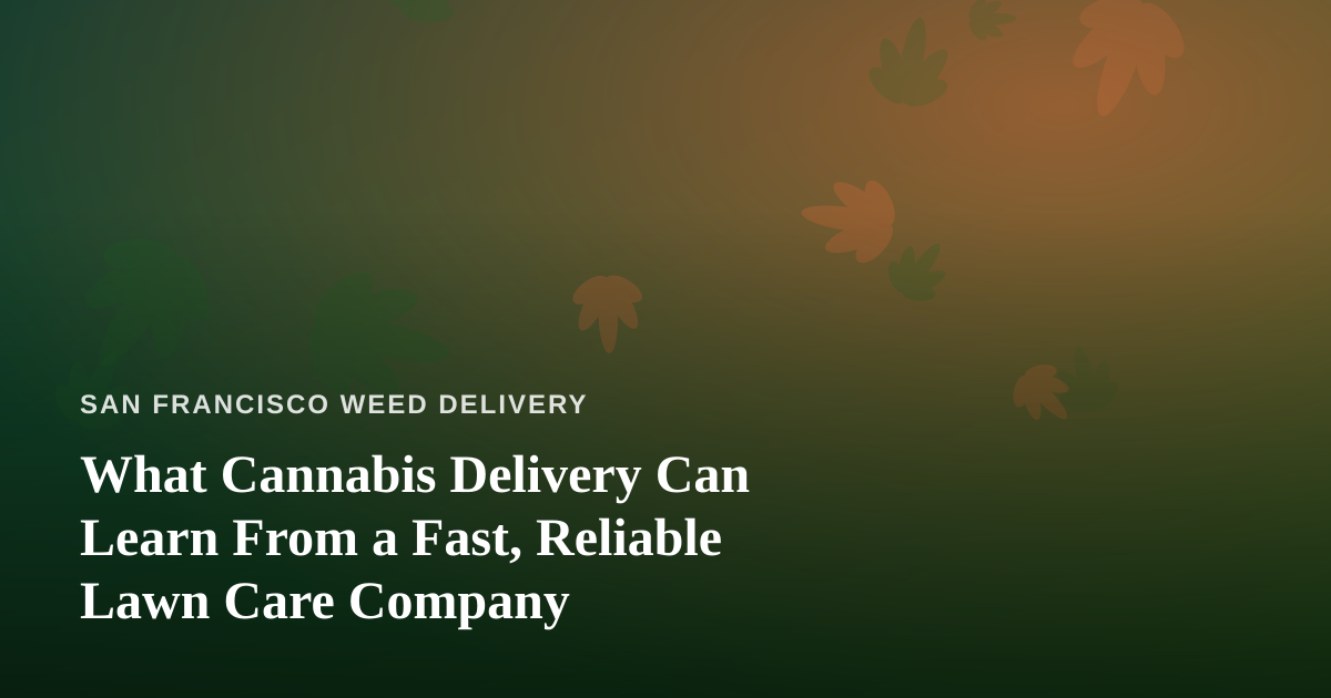 What Cannabis Delivery Can Learn From a Fast, Reliable Lawn Care Company