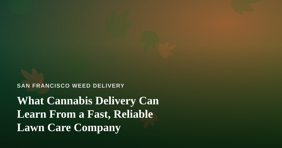 What Cannabis Delivery Can Learn From a Fast, Reliable Lawn Care Company