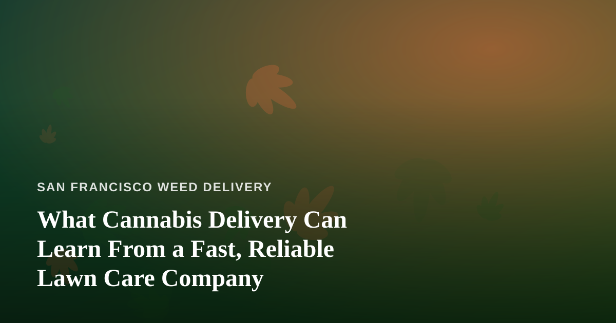 What Cannabis Delivery Can Learn From a Fast, Reliable Lawn Care Company