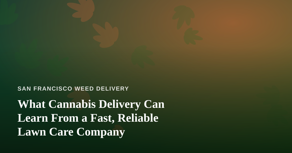 What Cannabis Delivery Can Learn From a Fast, Reliable Lawn Care Company