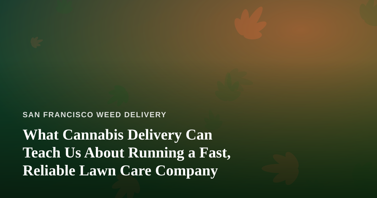 What Cannabis Delivery Can Teach Us About Running a Fast, Reliable Lawn Care Company