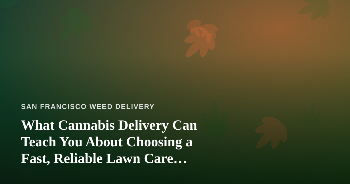 What Cannabis Delivery Can Teach You About Choosing a Fast, Reliable Lawn Care Company