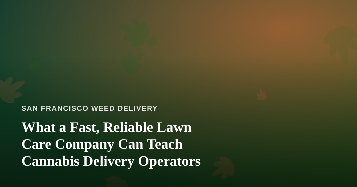 What a Fast, Reliable Lawn Care Company Can Teach Cannabis Delivery Operators