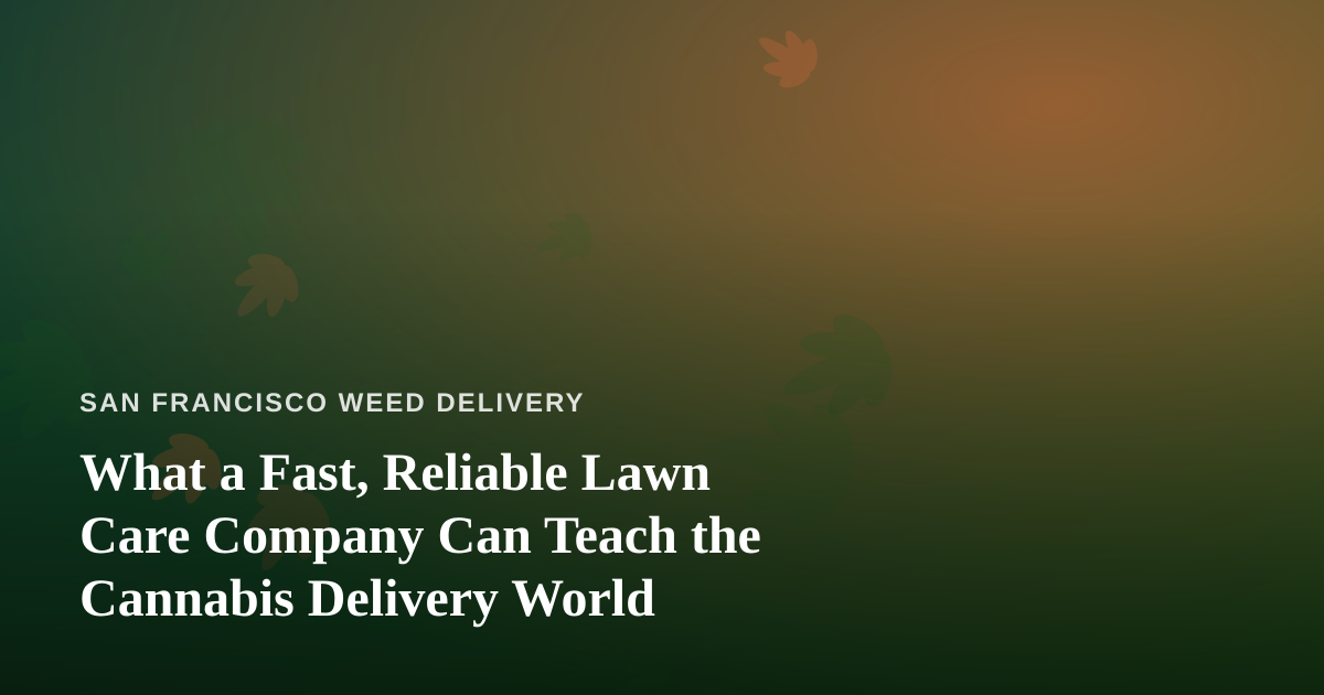 What a Fast, Reliable Lawn Care Company Can Teach the Cannabis Delivery World