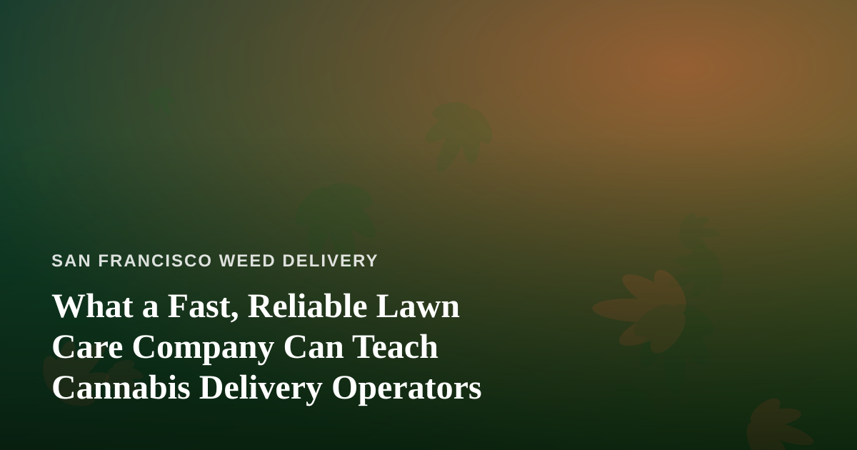 What a Fast, Reliable Lawn Care Company Can Teach Cannabis Delivery Operators