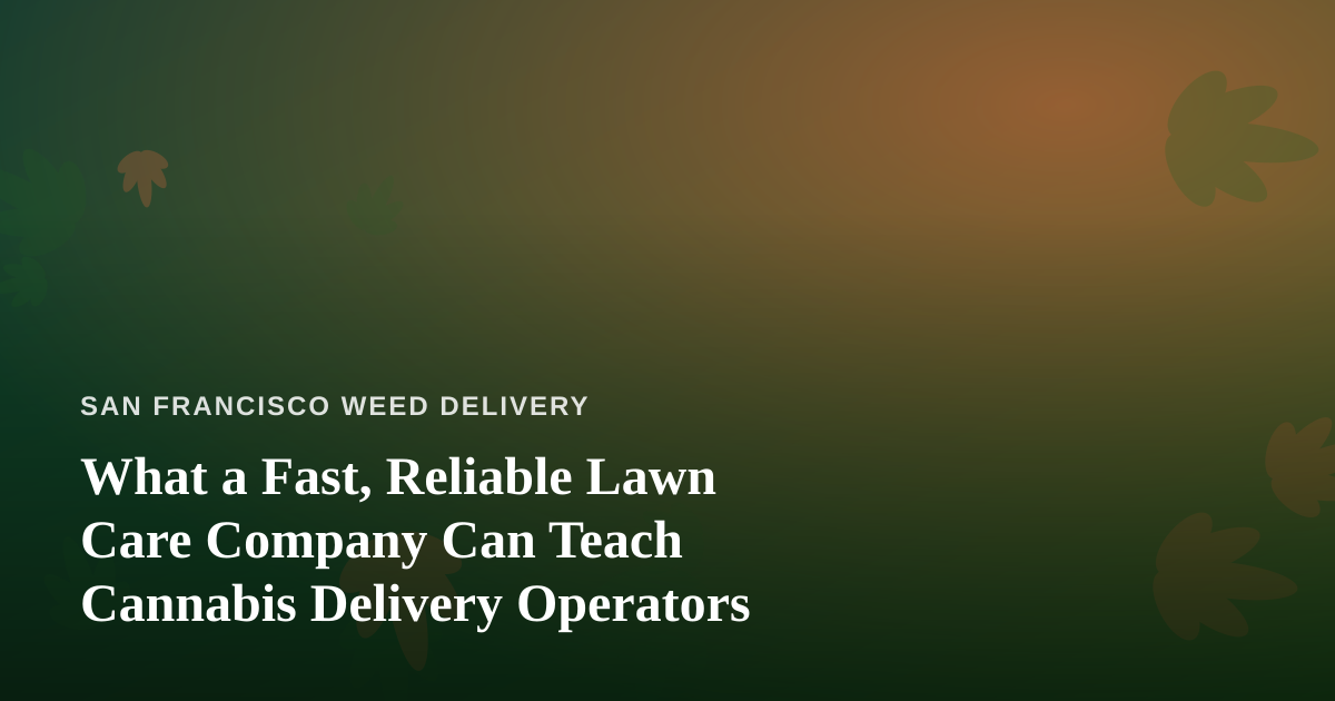 What a Fast, Reliable Lawn Care Company Can Teach Cannabis Delivery Operators