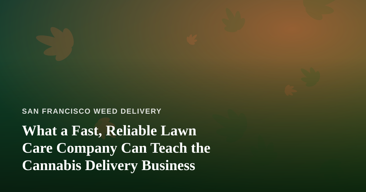 What a Fast, Reliable Lawn Care Company Can Teach the Cannabis Delivery Business