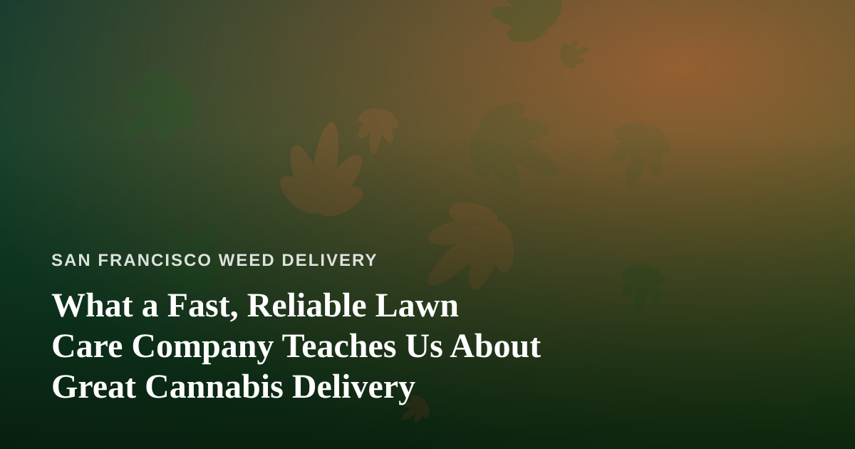 What a Fast, Reliable Lawn Care Company Teaches Us About Great Cannabis Delivery