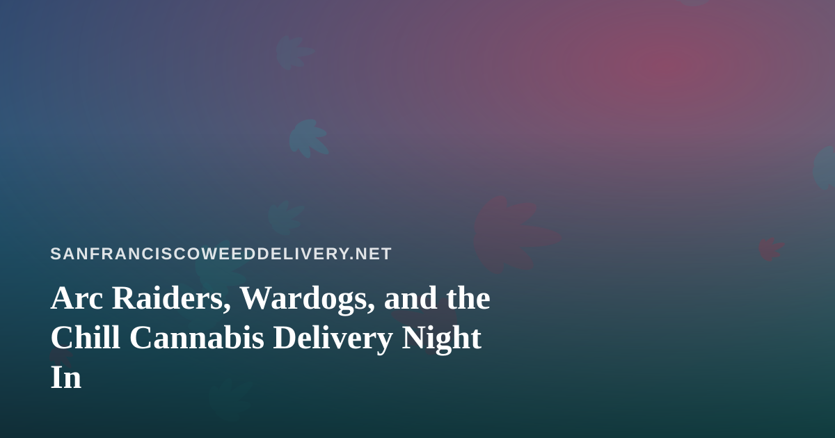 Arc Raiders, Wardogs, and the Chill Cannabis Delivery Night In
