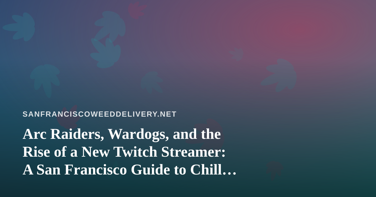 Arc Raiders, Wardogs, and the Rise of a New Twitch Streamer: A San Francisco Guide to Chill Gaming Nights