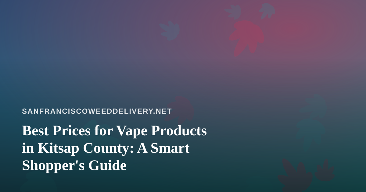 Best Prices for Vape Products in Kitsap County: A Smart Shopper’s Guide