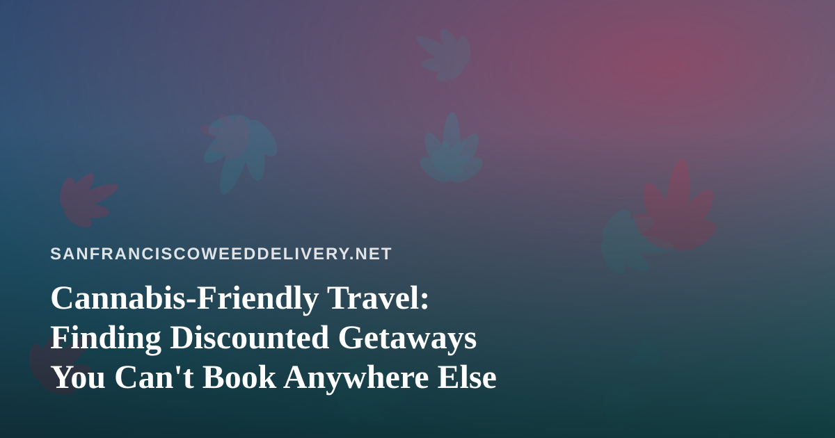 Cannabis-Friendly Travel: Finding Discounted Getaways You Can’t Book Anywhere Else