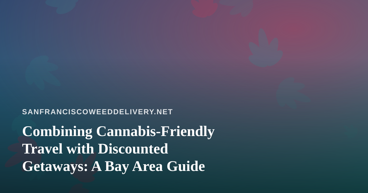 Combining Cannabis-Friendly Travel with Discounted Getaways: A Bay Area Guide