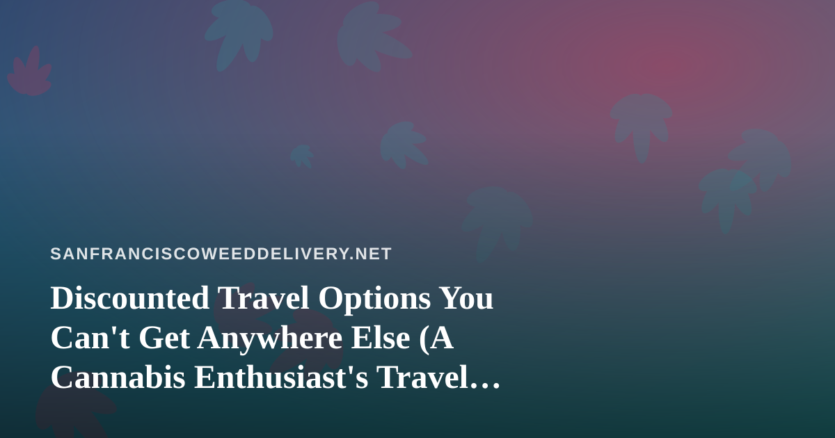 Discounted Travel Options You Can’t Get Anywhere Else (A Cannabis Enthusiast’s Travel Guide)