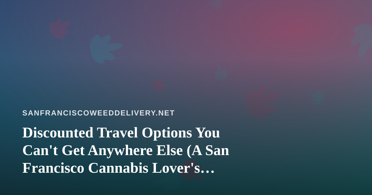 Discounted Travel Options You Can’t Get Anywhere Else (A San Francisco Cannabis Lover’s Guide)