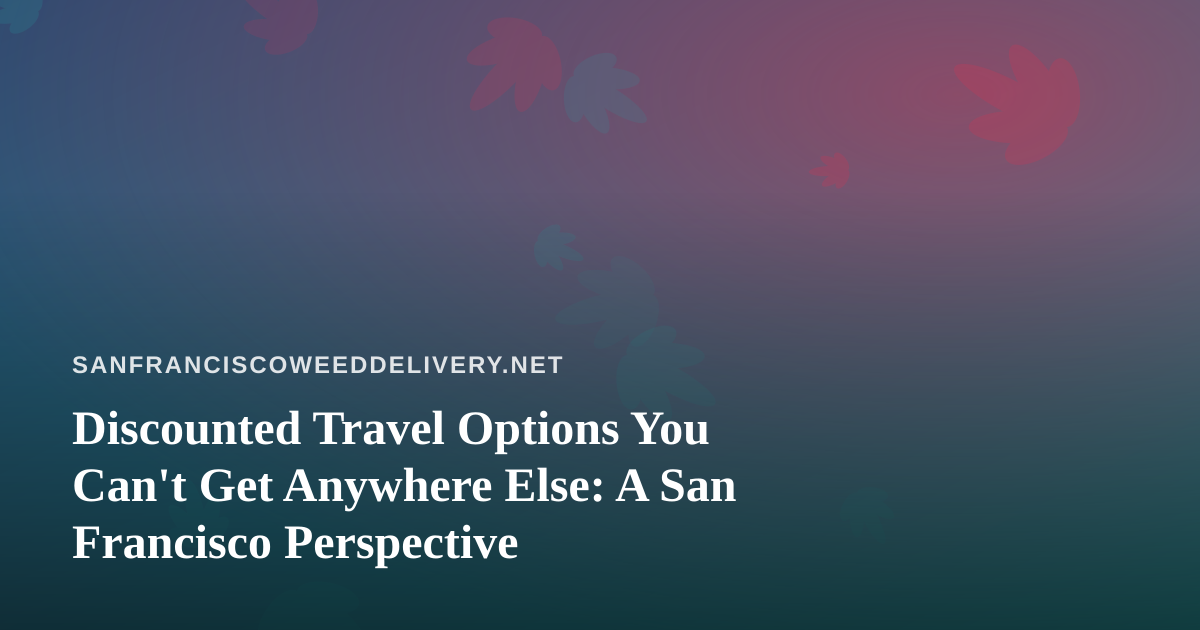 Discounted Travel Options You Can’t Get Anywhere Else: A San Francisco Perspective