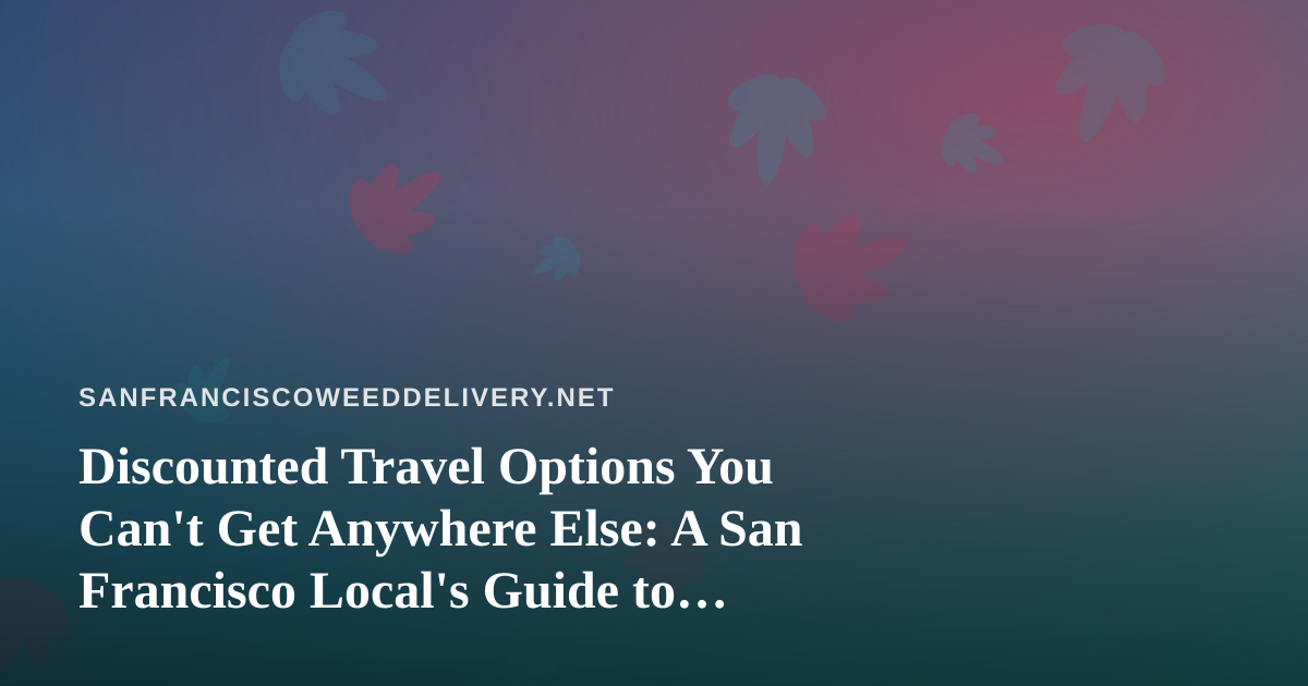 Discounted Travel Options You Can’t Get Anywhere Else: A San Francisco Local’s Guide to Getting Out of Town