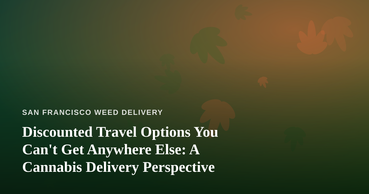 Discounted Travel Options You Can’t Get Anywhere Else: A Cannabis Delivery Perspective